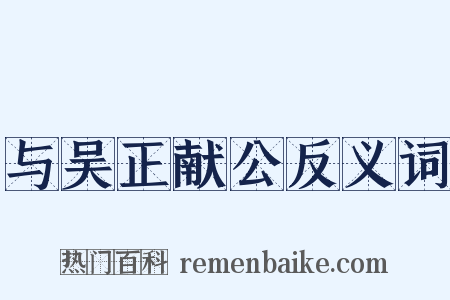 与吴正献公反义词是什么意思的图片